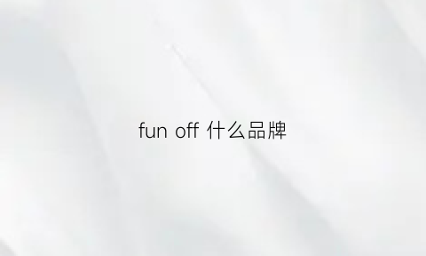 funoff什么品牌(fun品牌属于什么档次)